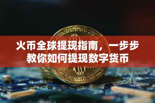 火币全球提现指南，一步步教你如何提现数字货币