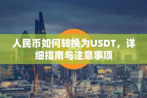 人民币如何转换为USDT，详细指南与注意事项