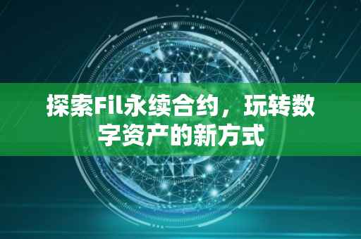 探索Fil永续合约，玩转数字资产的新方式