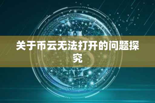 关于币云无法打开的问题探究