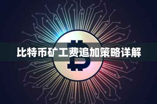 比特币矿工费追加策略详解