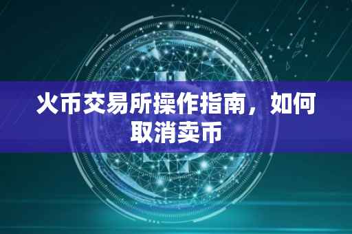 火币交易所操作指南，如何取消卖币