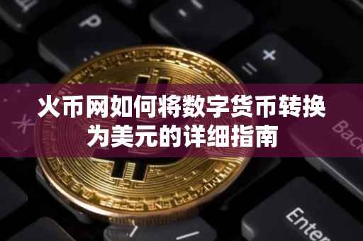 火币网如何将数字货币转换为美元的详细指南