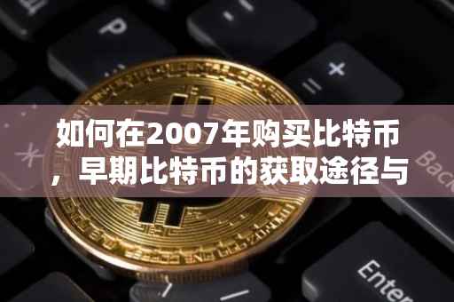 如何在2007年购买比特币，早期比特币的获取途径与策略