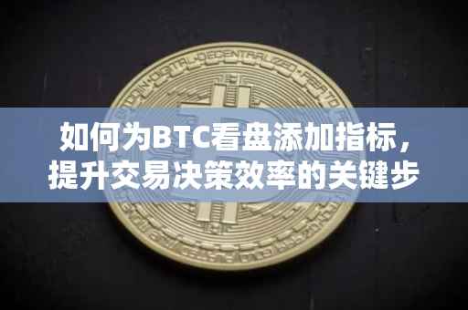 如何为BTC看盘添加指标，提升交易决策效率的关键步骤