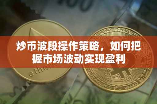 炒币波段操作策略，如何把握市场波动实现盈利