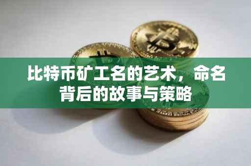 比特币矿工名的艺术，命名背后的故事与策略