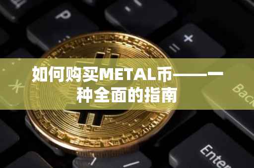 如何购买METAL币——一种全面的指南