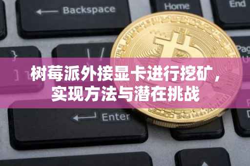 树莓派外接显卡进行挖矿，实现方法与潜在挑战
