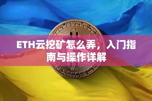 ETH云挖矿怎么弄，入门指南与操作详解