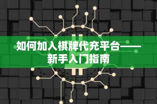 如何加入棋牌代充平台——新手入门指南