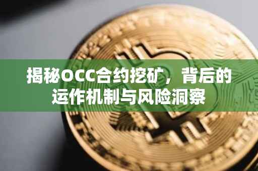 揭秘OCC合约挖矿，背后的运作机制与风险洞察