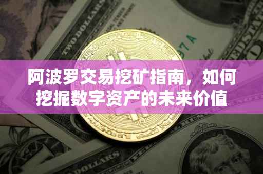 阿波罗交易挖矿指南，如何挖掘数字资产的未来价值