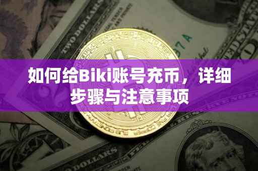 如何给Biki账号充币，详细步骤与注意事项