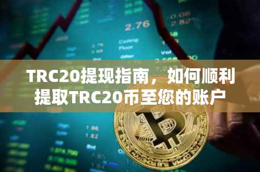 TRC20提现指南，如何顺利提取TRC20币至您的账户