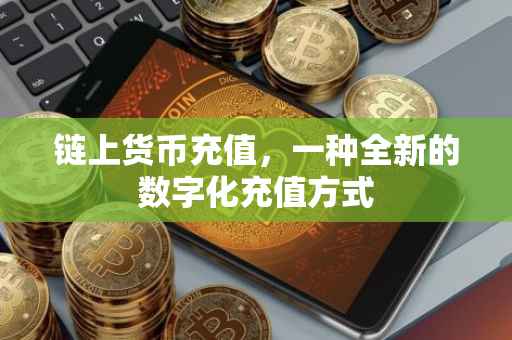链上货币充值，一种全新的数字化充值方式