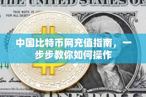 中国比特币网充值指南，一步步教你如何操作