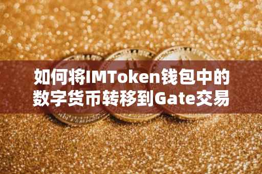 如何将IMToken钱包中的数字货币转移到Gate交易所，详细步骤与注意事项