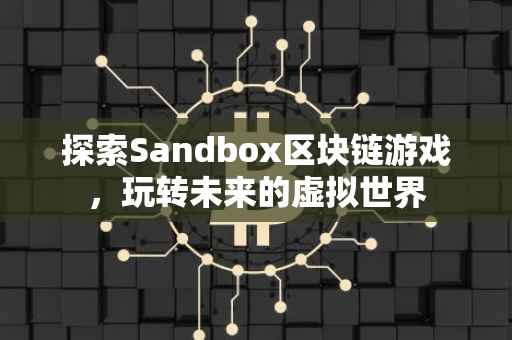 探索Sandbox区块链游戏，玩转未来的虚拟世界