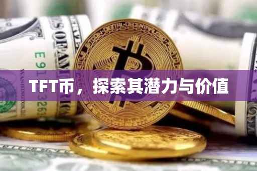 TFT币，探索其潜力与价值