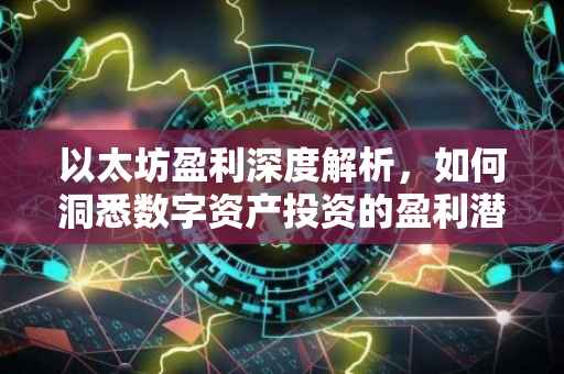 以太坊盈利深度解析，如何洞悉数字资产投资的盈利潜力