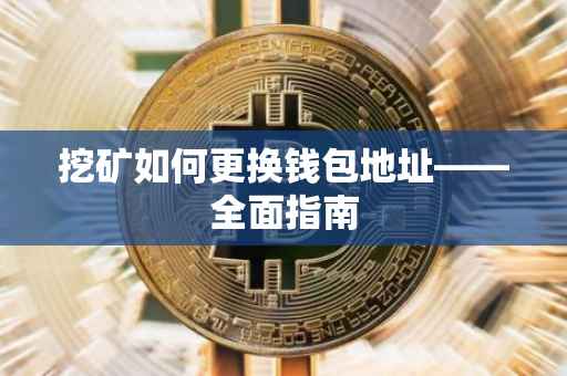 挖矿如何更换钱包地址——全面指南