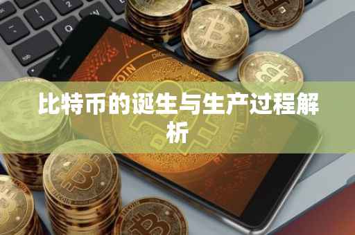 比特币的诞生与生产过程解析