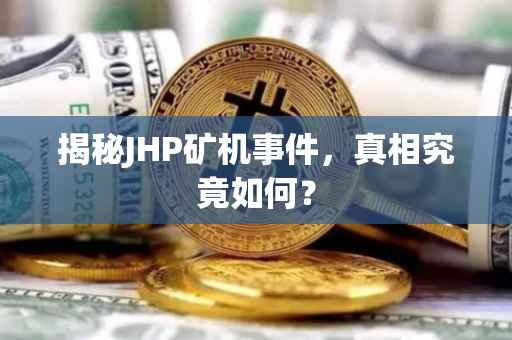 揭秘JHP矿机事件，真相究竟如何？
