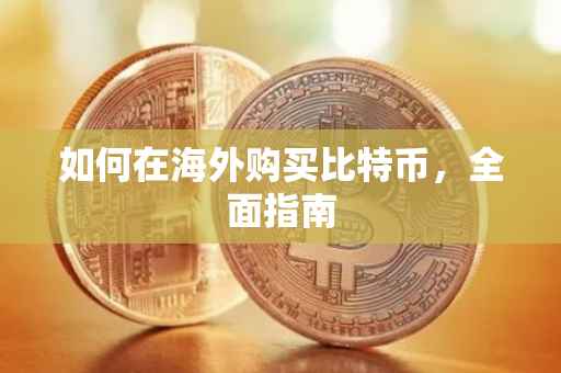 如何在海外购买比特币，全面指南