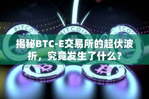 揭秘BTC-E交易所的起伏波折，究竟发生了什么？