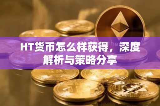 HT货币怎么样获得，深度解析与策略分享