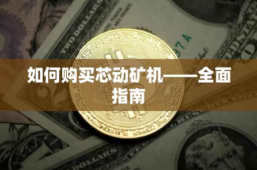 如何购买芯动矿机——全面指南