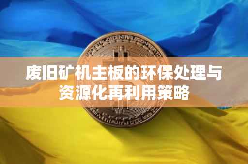 废旧矿机主板的环保处理与资源化再利用策略