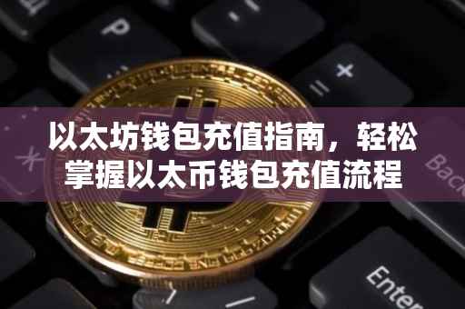 以太坊钱包充值指南，轻松掌握以太币钱包充值流程