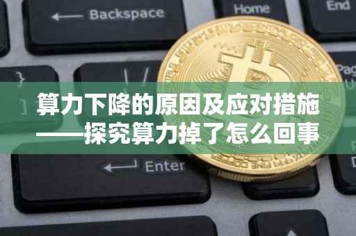 算力下降的原因及应对措施——探究算力掉了怎么回事