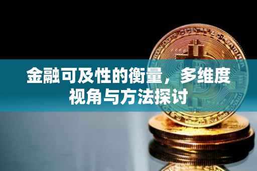 金融可及性的衡量，多维度视角与方法探讨