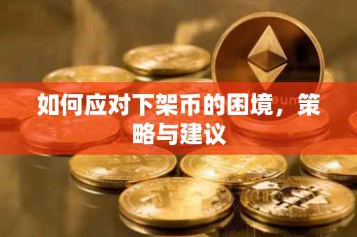 如何应对下架币的困境，策略与建议