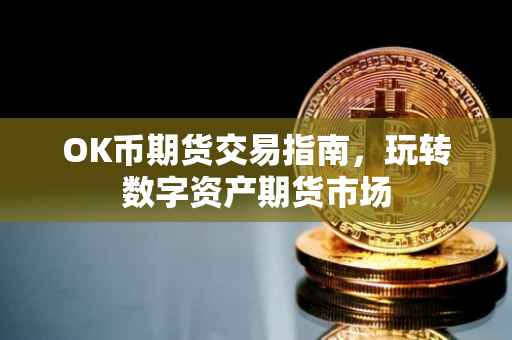 OK币期货交易指南，玩转数字资产期货市场
