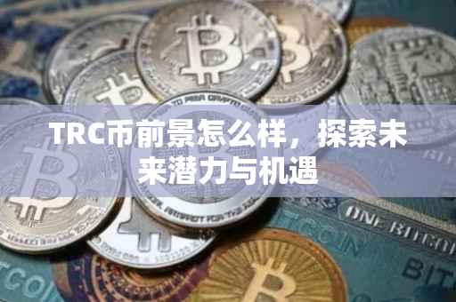 TRC币前景怎么样，探索未来潜力与机遇