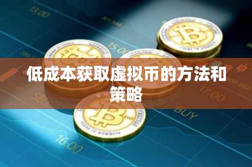 低成本获取虚拟币的方法和策略