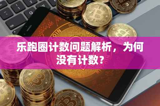 乐跑圈计数问题解析，为何没有计数？