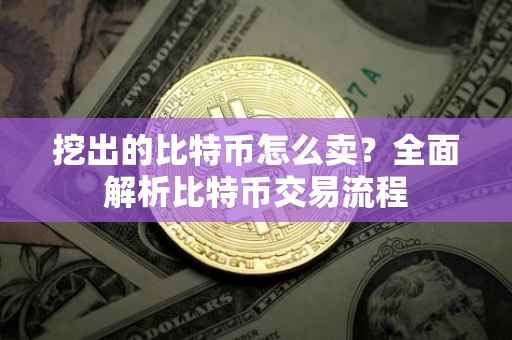 挖出的比特币怎么卖？全面解析比特币交易流程