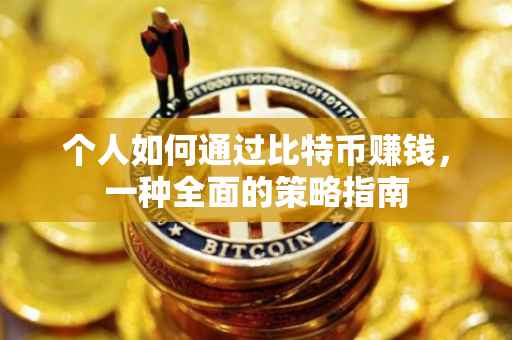 个人如何通过比特币赚钱，一种全面的策略指南