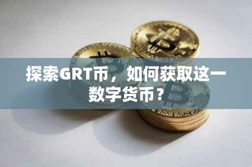 探索GRT币，如何获取这一数字货币？
