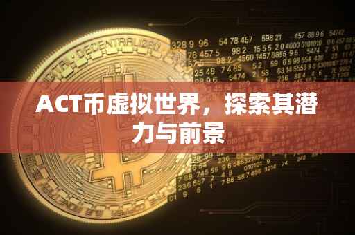 ACT币虚拟世界，探索其潜力与前景
