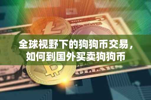全球视野下的狗狗币交易，如何到国外买卖狗狗币