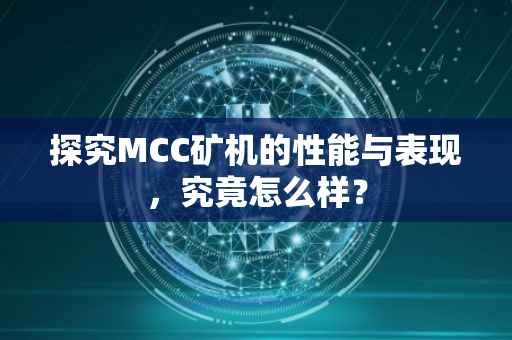 探究MCC矿机的性能与表现，究竟怎么样？