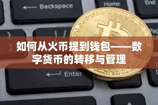 如何从火币提到钱包——数字货币的转移与管理