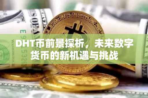 DHT币前景探析，未来数字货币的新机遇与挑战
