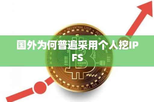 国外为何普遍采用个人挖IPFS